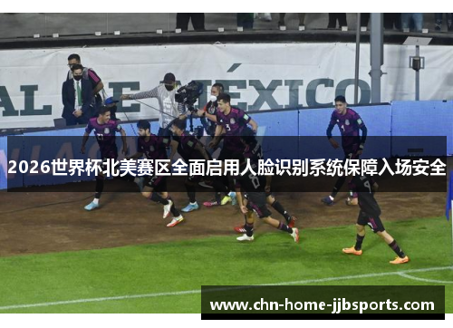 2026世界杯北美赛区全面启用人脸识别系统保障入场安全 2026世界杯北美赛区全面启用人脸识别系统保障入场安全