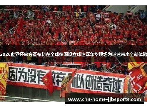 2026世界杯官方宣布将在全球多国设立球迷嘉年华现场为球迷带来全新体验 2026世界杯官方宣布将在全球多国设立球迷嘉年华现场为球迷带来全新体验