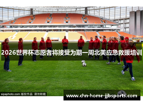 2026世界杯志愿者将接受为期一周北美应急救援培训 2026世界杯志愿者将接受为期一周北美应急救援培训