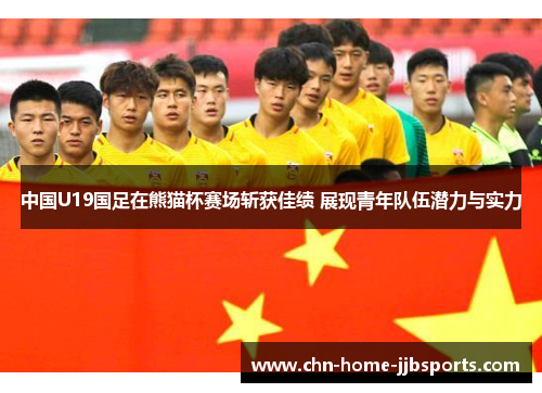 中国U19国足在熊猫杯赛场斩获佳绩 展现青年队伍潜力与实力 中国U19国足在熊猫杯赛场斩获佳绩 展现青年队伍潜力与实力