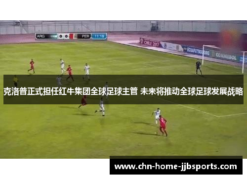 克洛普正式担任红牛集团全球足球主管 未来将推动全球足球发展战略 克洛普正式担任红牛集团全球足球主管 未来将推动全球足球发展战略