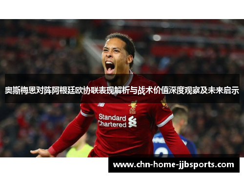 奥斯梅恩对阵阿根廷欧协联表现解析与战术价值深度观察及未来启示