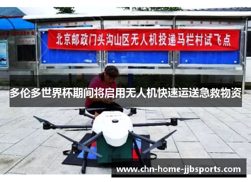 多伦多世界杯期间将启用无人机快速运送急救物资 多伦多世界杯期间将启用无人机快速运送急救物资