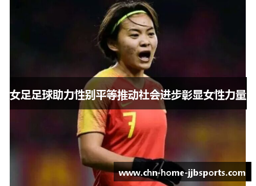 女足足球助力性别平等推动社会进步彰显女性力量 女足足球助力性别平等推动社会进步彰显女性力量