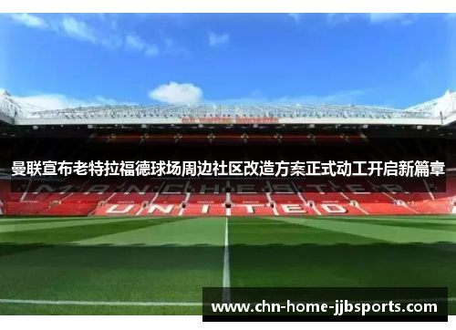 曼联宣布老特拉福德球场周边社区改造方案正式动工开启新篇章