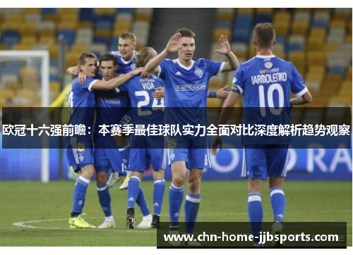 欧冠十六强前瞻：本赛季最佳球队实力全面对比深度解析趋势观察