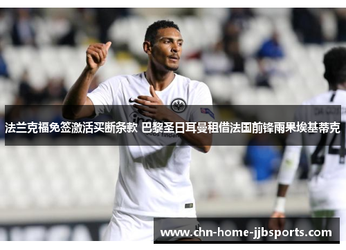 法兰克福免签激活买断条款 巴黎圣日耳曼租借法国前锋雨果埃基蒂克 法兰克福免签激活买断条款 巴黎圣日耳曼租借法国前锋雨果埃基蒂克