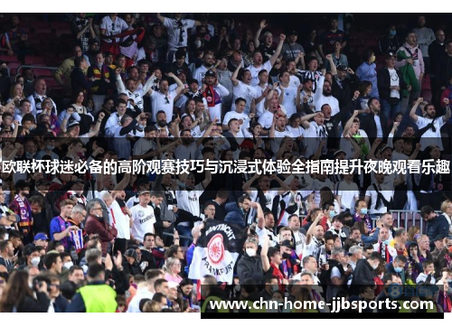 欧联杯球迷必备的高阶观赛技巧与沉浸式体验全指南提升夜晚观看乐趣