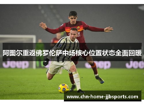 阿图尔重返佛罗伦萨中场核心位置状态全面回暖 阿图尔重返佛罗伦萨中场核心位置状态全面回暖
