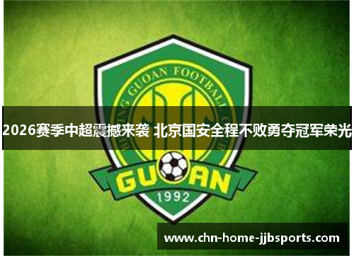2026赛季中超震撼来袭 北京国安全程不败勇夺冠军荣光 2026赛季中超震撼来袭 北京国安全程不败勇夺冠军荣光