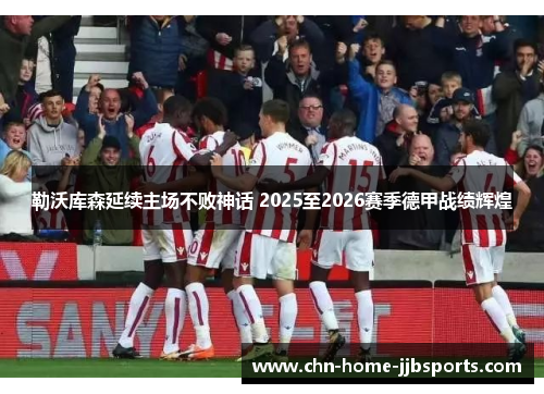勒沃库森延续主场不败神话 2025至2026赛季德甲战绩辉煌 勒沃库森延续主场不败神话 2025至2026赛季德甲战绩辉煌