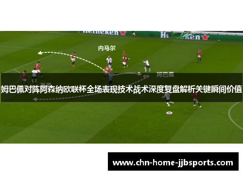 姆巴佩对阵阿森纳欧联杯全场表现技术战术深度复盘解析关键瞬间价值 姆巴佩对阵阿森纳欧联杯全场表现技术战术深度复盘解析关键瞬间价值