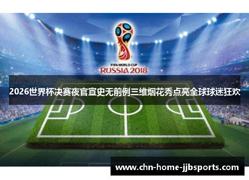 2026世界杯决赛夜官宣史无前例三维烟花秀点亮全球球迷狂欢 2026世界杯决赛夜官宣史无前例三维烟花秀点亮全球球迷狂欢