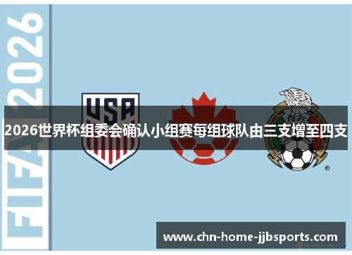 2026世界杯组委会确认小组赛每组球队由三支增至四支 2026世界杯组委会确认小组赛每组球队由三支增至四支